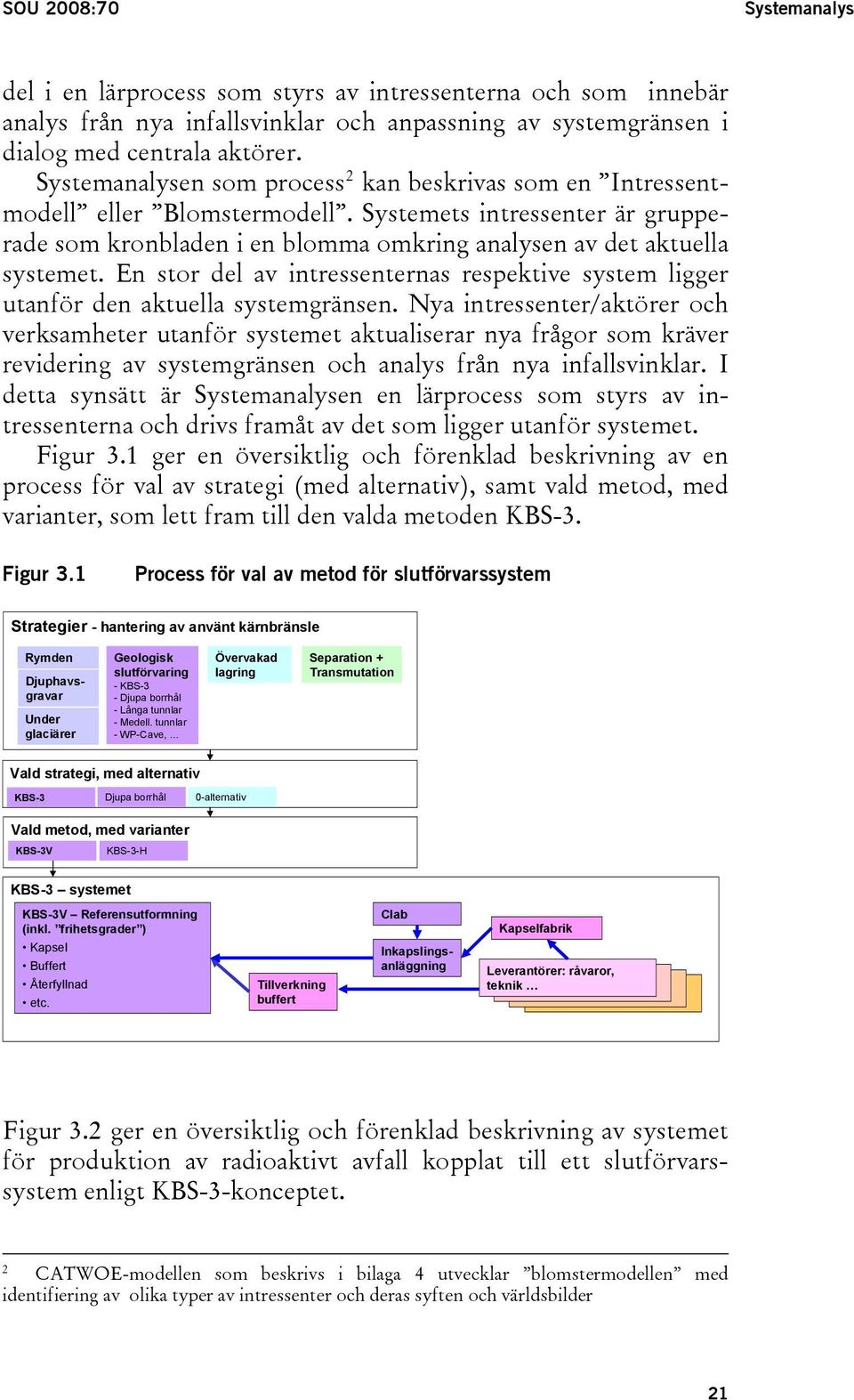 En stor del av intressenternas respektive system ligger utanför den aktuella systemgränsen.