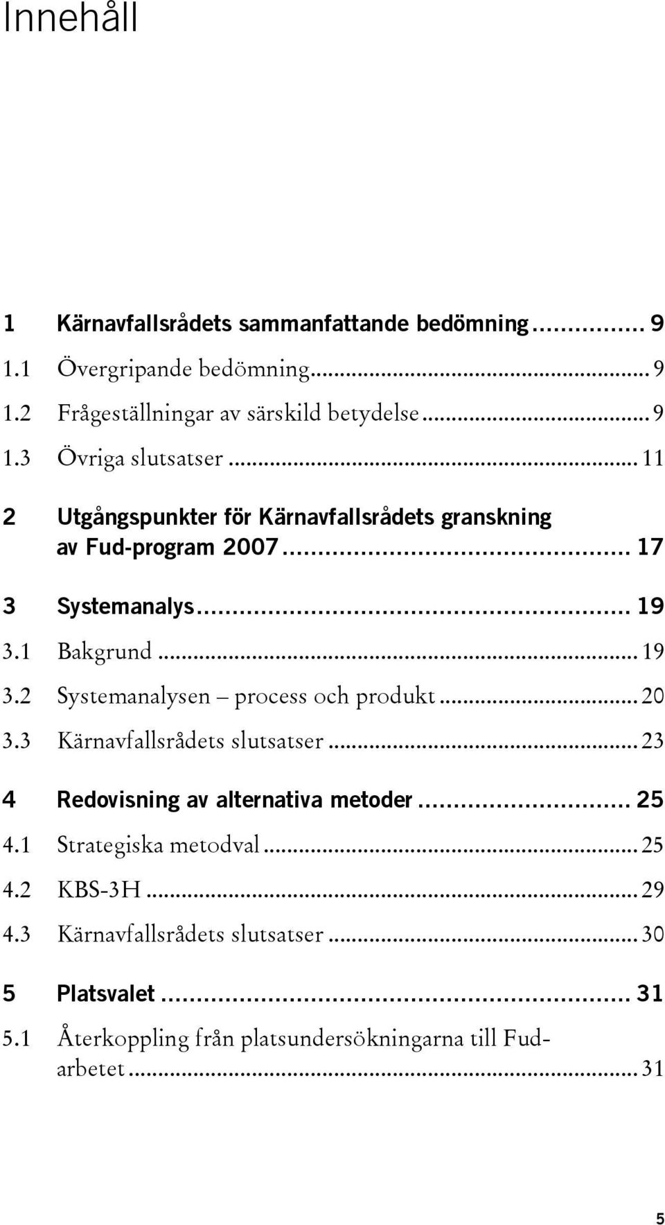 .. 20 3.3 Kärnavfallsrådets slutsatser... 23 4 Redovisning av alternativa metoder... 25 4.1 Strategiska metodval... 25 4.2 KBS-3H... 29 4.