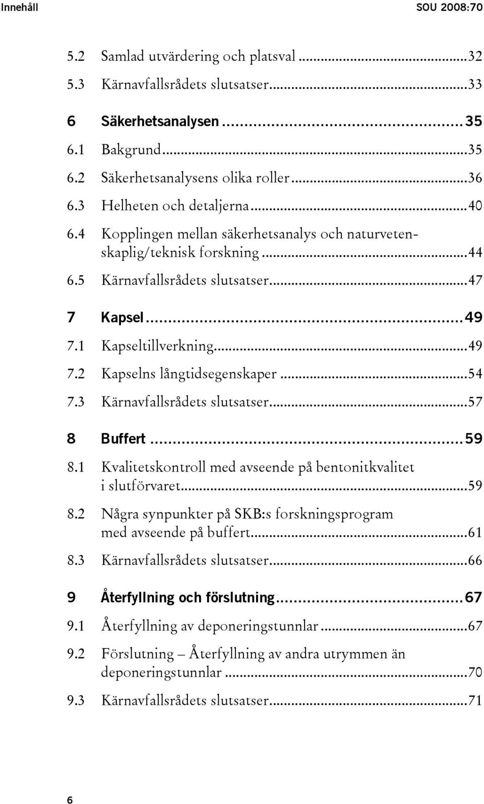 ..54 7.3 Kärnavfallsrådets slutsatser...57 8 Buffert...59 8.1 Kvalitetskontroll med avseende på bentonitkvalitet i slutförvaret...59 8.2 Några synpunkter på SKB:s forskningsprogram med avseende på buffert.