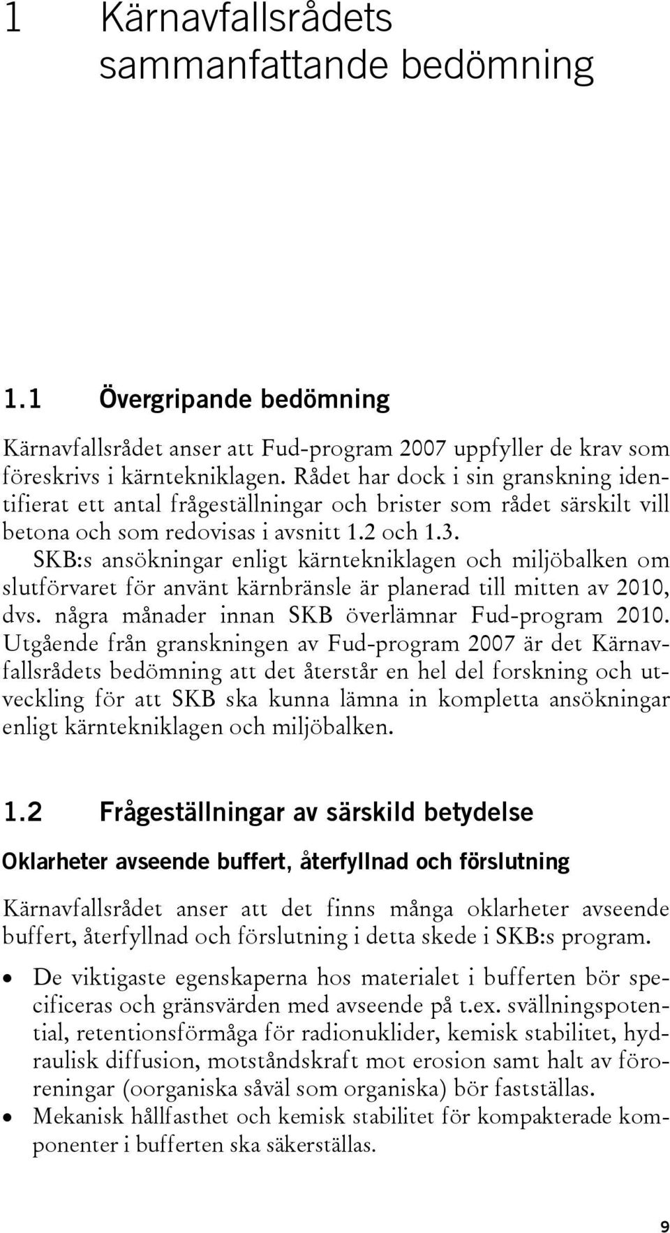 SKB:s ansökningar enligt kärntekniklagen och miljöbalken om slutförvaret för använt kärnbränsle är planerad till mitten av 2010, dvs. några månader innan SKB överlämnar Fud-program 2010.