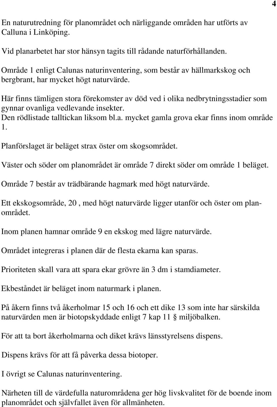 Här finns tämligen stora förekomster av död ved i olika nedbrytningsstadier som gynnar ovanliga vedlevande insekter. Den rödlistade talltickan liksom bl.a. mycket gamla grova ekar finns inom område 1.