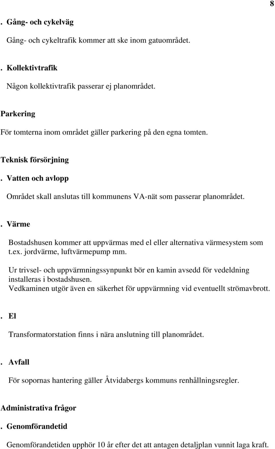 . Värme Bostadshusen kommer att uppvärmas med el eller alternativa värmesystem som t.ex. jordvärme, luftvärmepump mm.