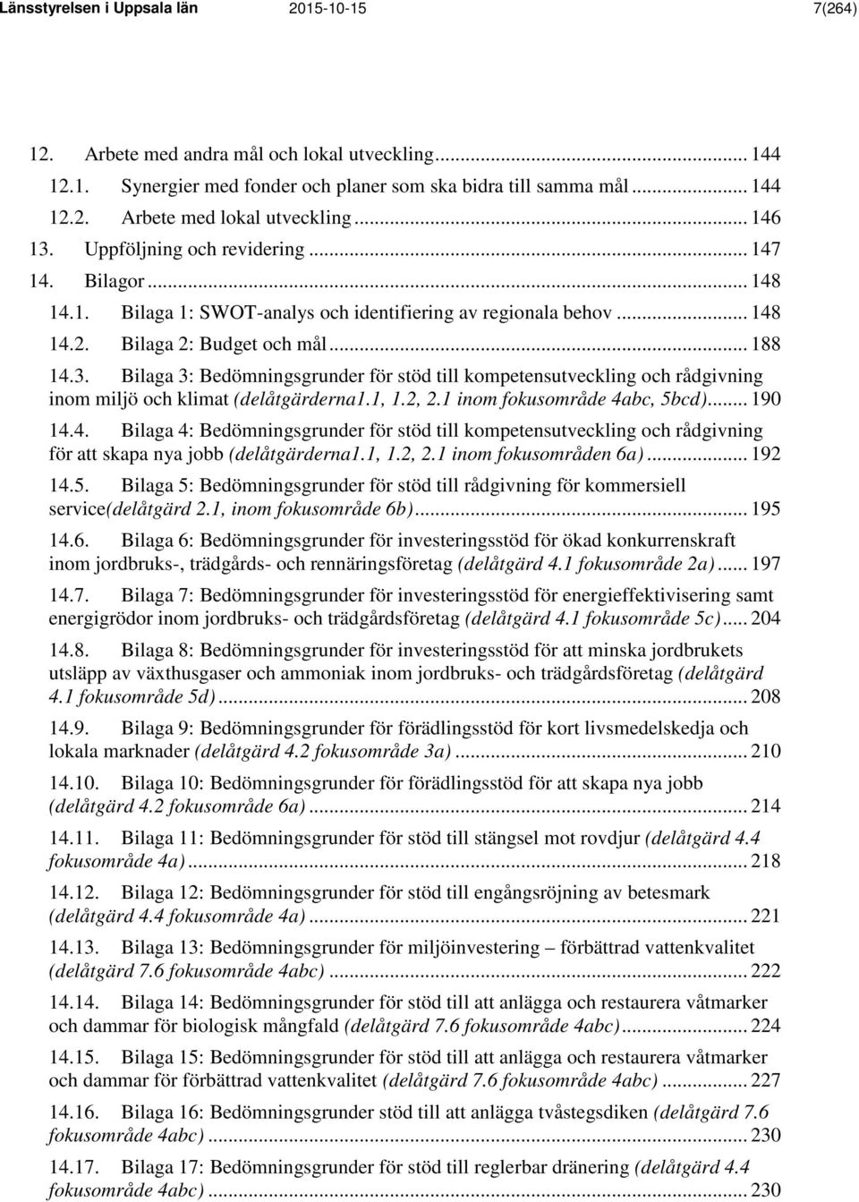 .. 188 14.3. Bilaga 3: Bedömningsgrunder för stöd till kompetensutveckling och rådgivning inom miljö och klimat (delåtgärderna1.1, 1.2, 2.1 inom fokusområde 4abc, 5bcd)... 190 14.4. Bilaga 4: Bedömningsgrunder för stöd till kompetensutveckling och rådgivning för att skapa nya jobb (delåtgärderna1.