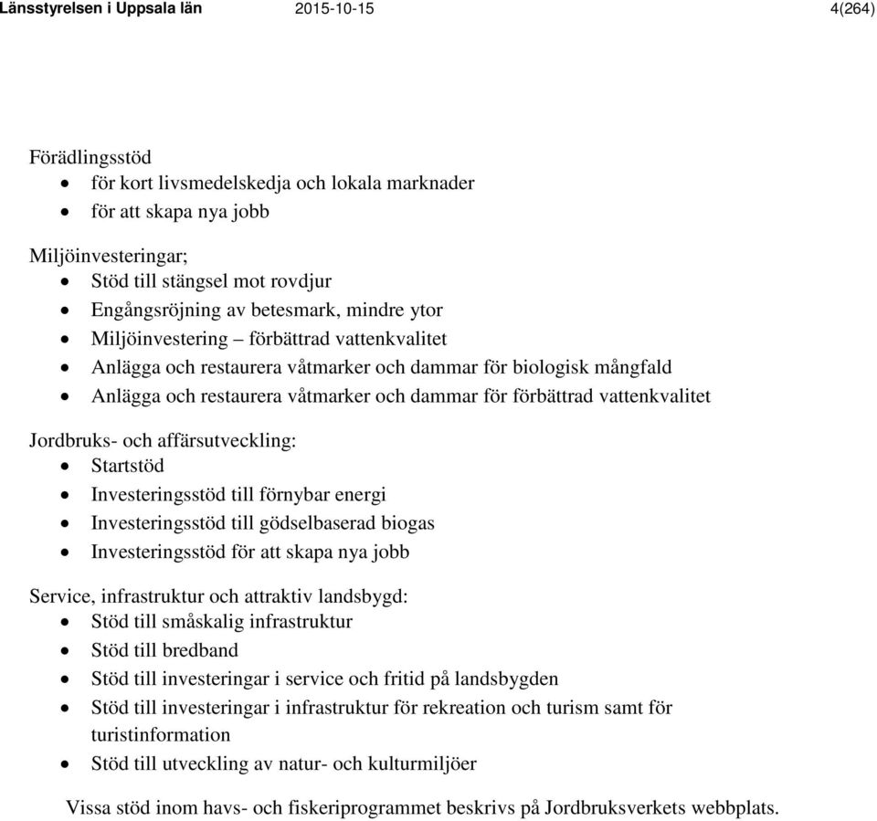 vattenkvalitet Jordbruks- och affärsutveckling: Startstöd Investeringsstöd till förnybar energi Investeringsstöd till gödselbaserad biogas Investeringsstöd för att skapa nya jobb Service,