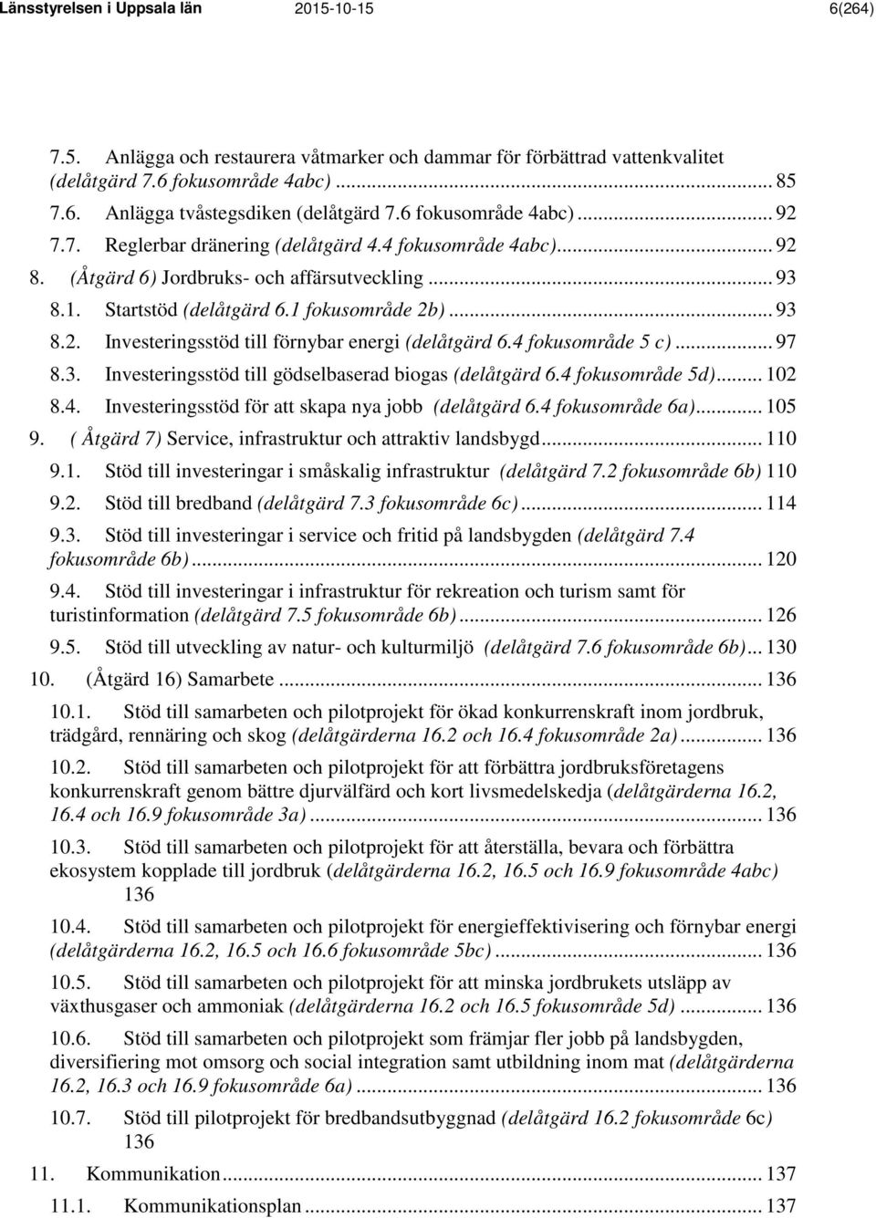 4 fokusområde 5 c)... 97 8.3. Investeringsstöd till gödselbaserad biogas (delåtgärd 6.4 fokusområde 5d)... 102 8.4. Investeringsstöd för att skapa nya jobb (delåtgärd 6.4 fokusområde 6a)... 105 9.