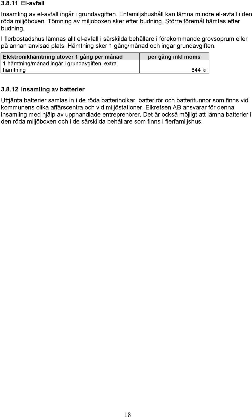 Hämtning sker 1 gång/månad och ingår grundavgiften. Elektronikhämtning utöver 1 gång per månad 1 hämtning/månad ingår i grundavgiften, extra hämtning per gång inkl moms 644 kr 3.8.