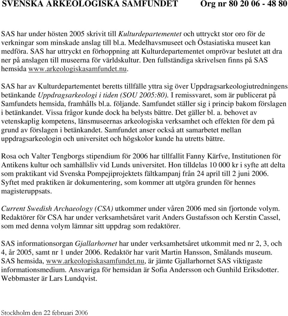 arkeologiskasamfundet.nu. SAS har av Kulturdepartementet beretts tillfälle yttra sig över Uppdragsarkeologiutredningens betänkande Uppdragsarkeologi i tiden (SOU 2005:80).