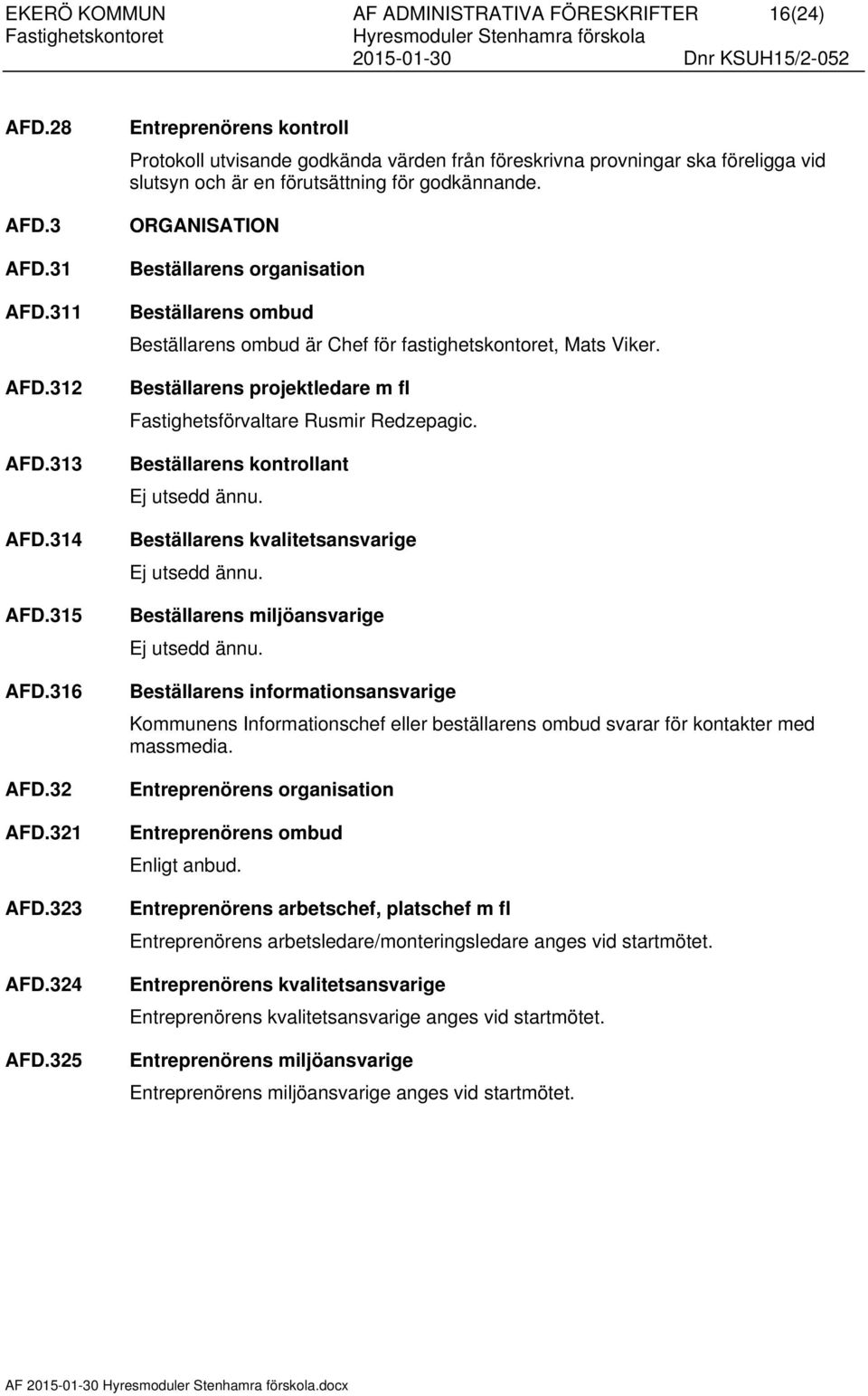 ORGANISATION Beställarens organisation Beställarens ombud Beställarens ombud är Chef för fastighetskontoret, Mats Viker. Beställarens projektledare m fl Fastighetsförvaltare Rusmir Redzepagic.