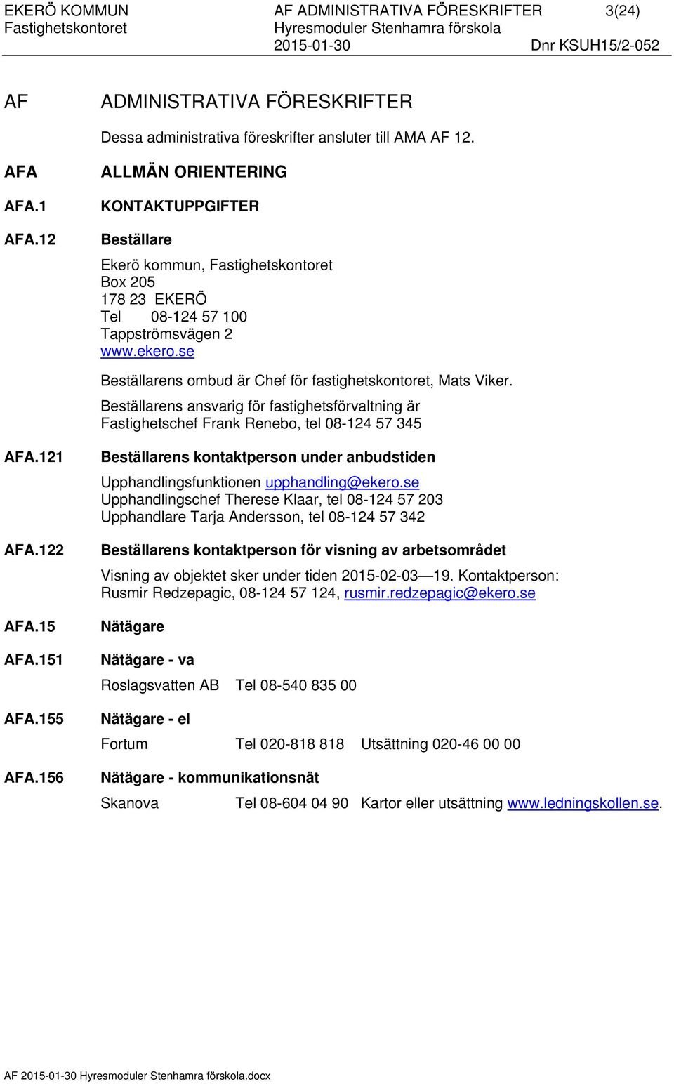 Beställarens ansvarig för fastighetsförvaltning är Fastighetschef Frank Renebo, tel 08-124 57 345 AFA.121 AFA.122 AFA.15 AFA.151 AFA.155 AFA.