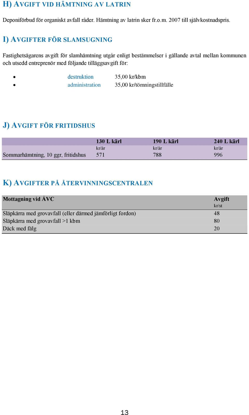 tilläggsavgift för: destruktion 35,00 kr/kbm administration 35,00 kr/tömningstillfälle J) AVGIFT FÖR FRITIDSHUS 130 L kärl 190 L kärl 240 L kärl Sommarhämtning, 10 ggr,