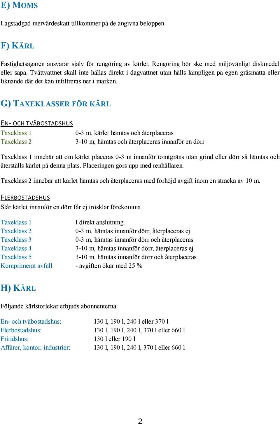 G) TAXEKLASSER FÖR KÄRL EN- OCH TVÅBOSTADSHUS Taxeklass 1 0-3 m, kärlet hämtas och återplaceras Taxeklass 2 3-10 m, hämtas och återplaceras innanför en dörr Taxeklass 1 innebär att om kärlet placeras