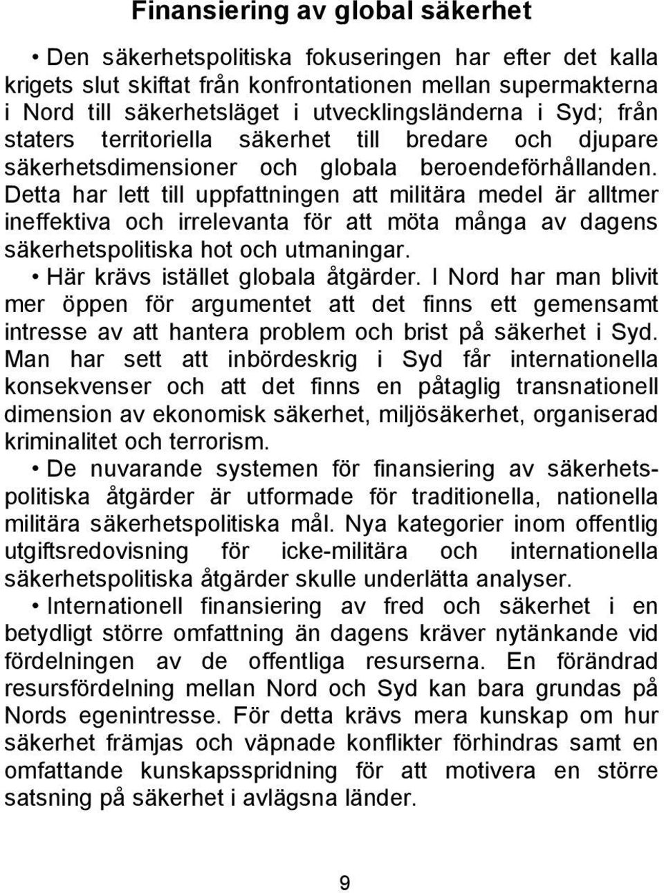 Detta har lett till uppfattningen att militära medel är alltmer ineffektiva och irrelevanta för att möta många av dagens säkerhetspolitiska hot och utmaningar. Här krävs istället globala åtgärder.