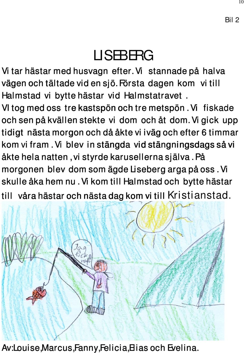 Vi fiskade och sen på kvällen stekte vi dom och åt dom. Vi gick upp tidigt nästa morgon och då åkte vi iväg och efter 6 timmar kom vi fram.