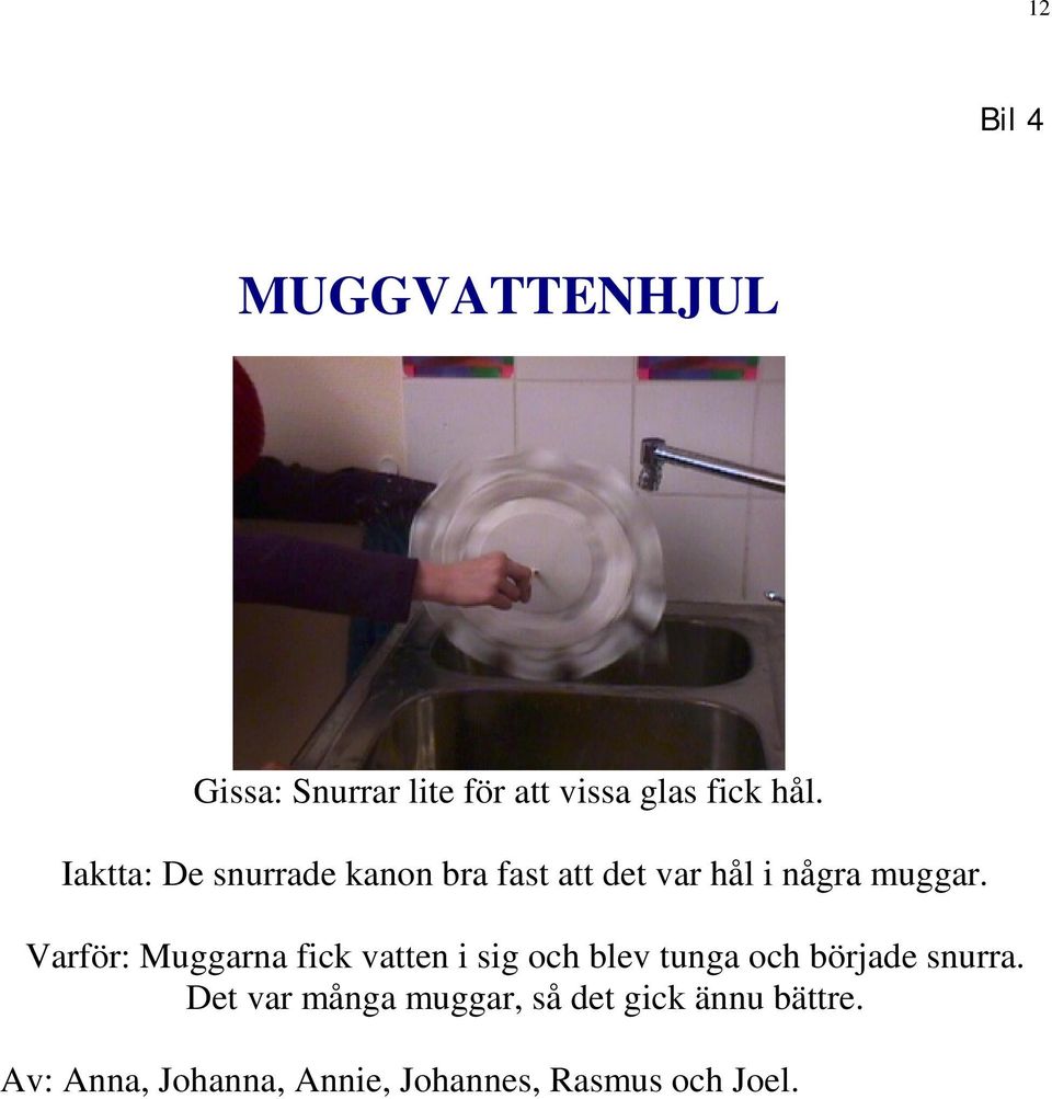 Varför: Muggarna fick vatten i sig och blev tunga och började snurra.