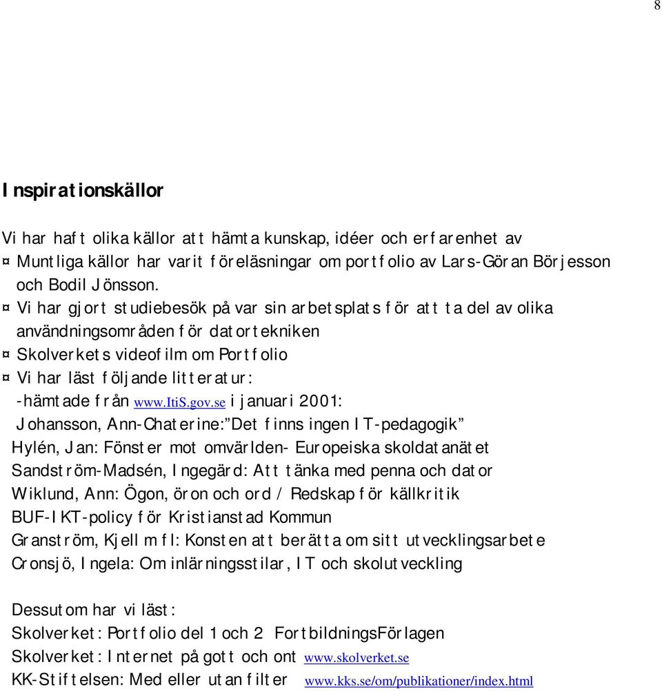 gov.se i januari 2001: Johansson, Ann-Chaterine: Det finns ingen IT-pedagogik Hylén, Jan: Fönster mot omvärlden- Europeiska skoldatanätet Sandström-Madsén, Ingegärd: Att tänka med penna och dator