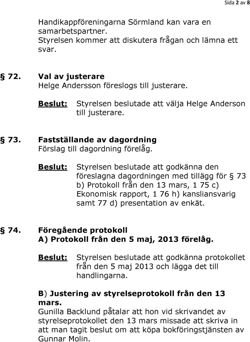 Styrelsen beslutade att godkänna den föreslagna dagordningen med tillägg för 73 b) Protokoll från den 13 mars, 1 75 c) Ekonomisk rapport, 1 76 h) kansliansvarig samt 77 d) presentation av enkät. 74.