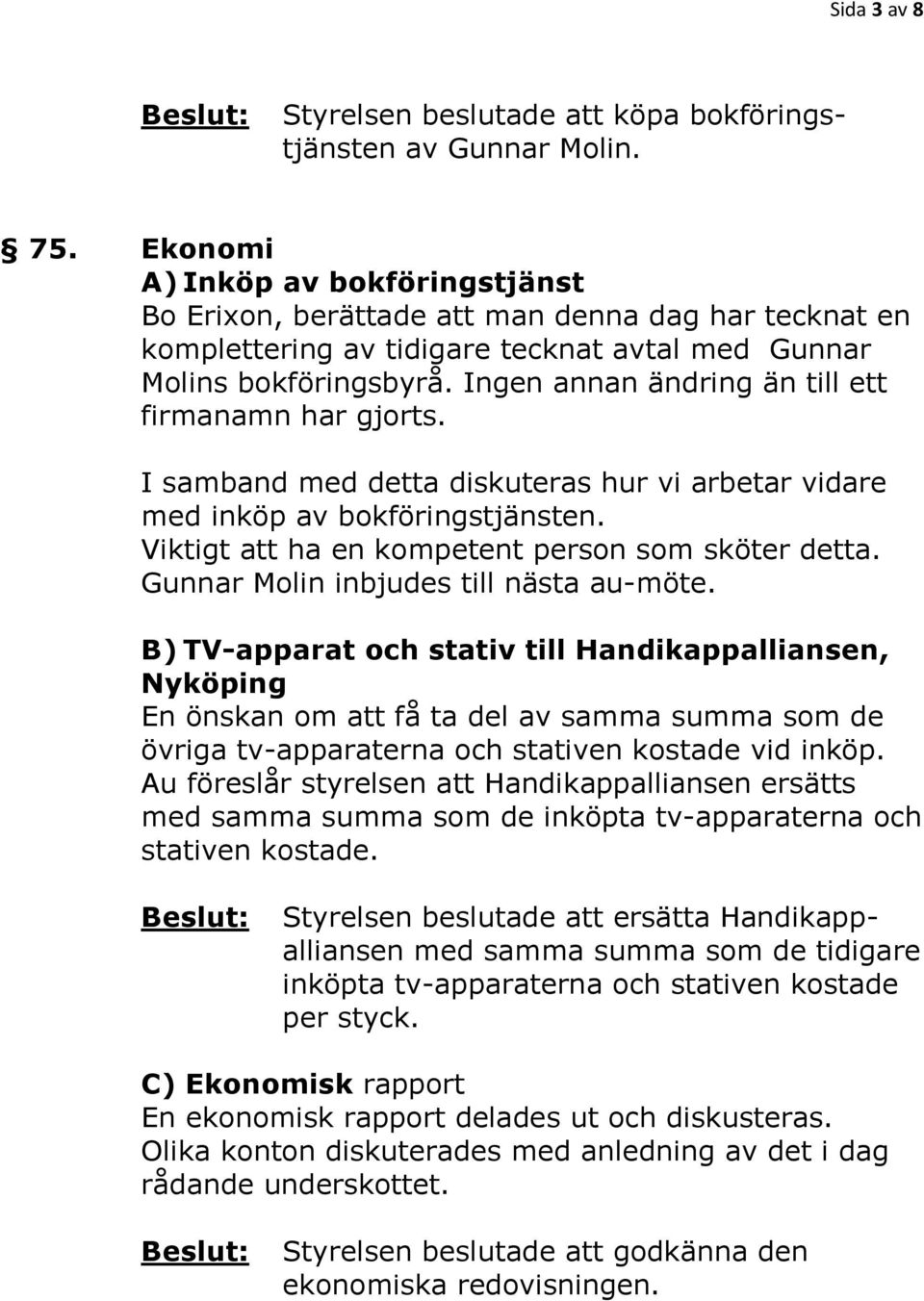 Ingen annan ändring än till ett firmanamn har gjorts. I samband med detta diskuteras hur vi arbetar vidare med inköp av bokföringstjänsten. Viktigt att ha en kompetent person som sköter detta.