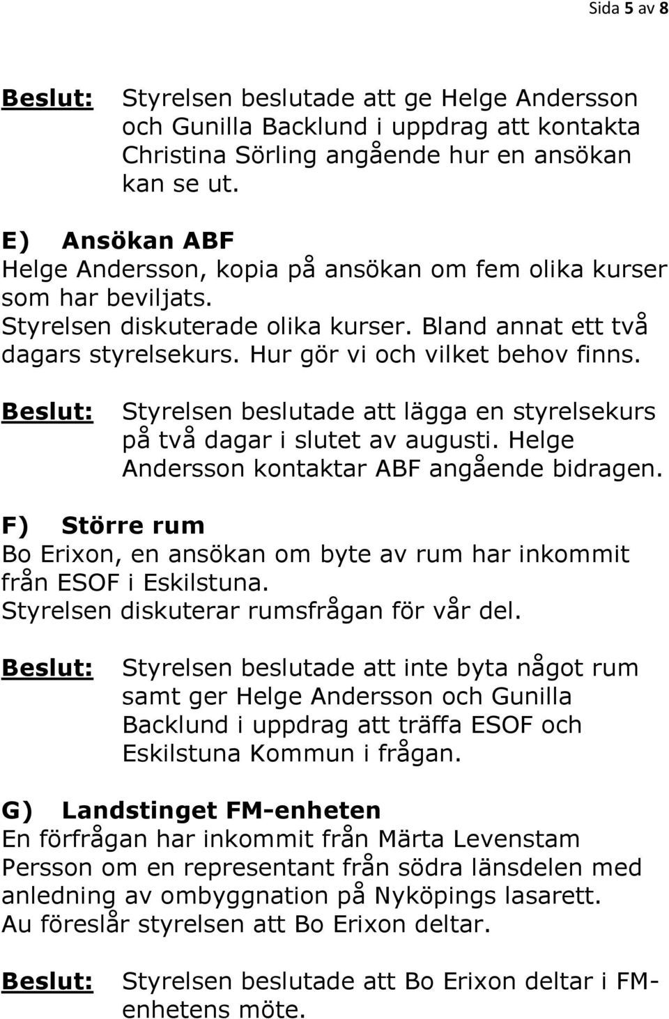 Styrelsen beslutade att lägga en styrelsekurs på två dagar i slutet av augusti. Helge Andersson kontaktar ABF angående bidragen.