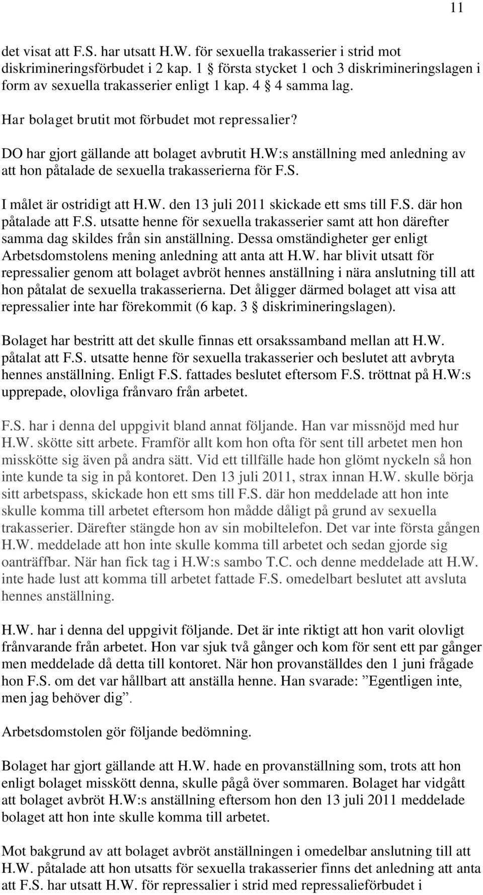 I målet är ostridigt att H.W. den 13 juli 2011 skickade ett sms till F.S. där hon påtalade att F.S. utsatte henne för sexuella trakasserier samt att hon därefter samma dag skildes från sin anställning.