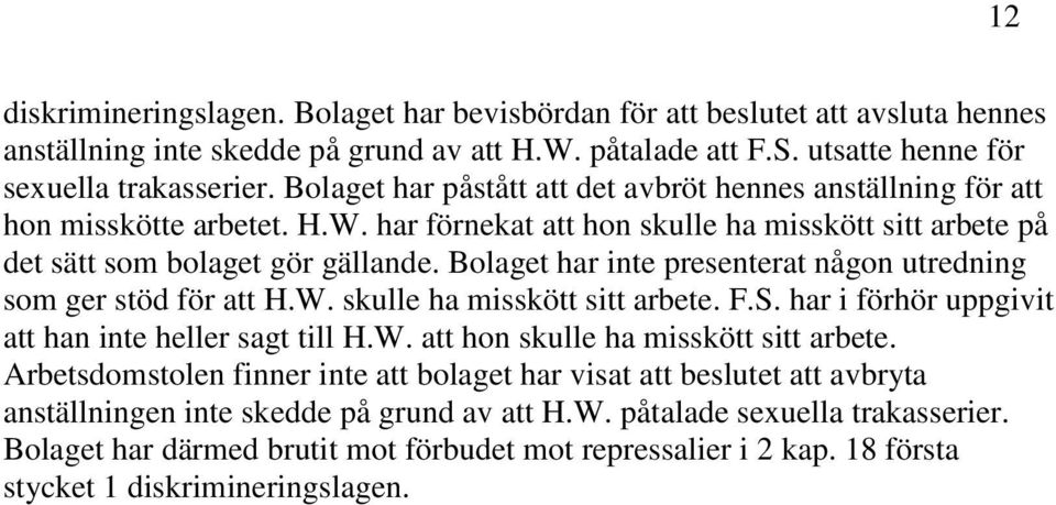 Bolaget har inte presenterat någon utredning som ger stöd för att H.W. skulle ha misskött sitt arbete. F.S. har i förhör uppgivit att han inte heller sagt till H.W. att hon skulle ha misskött sitt arbete.