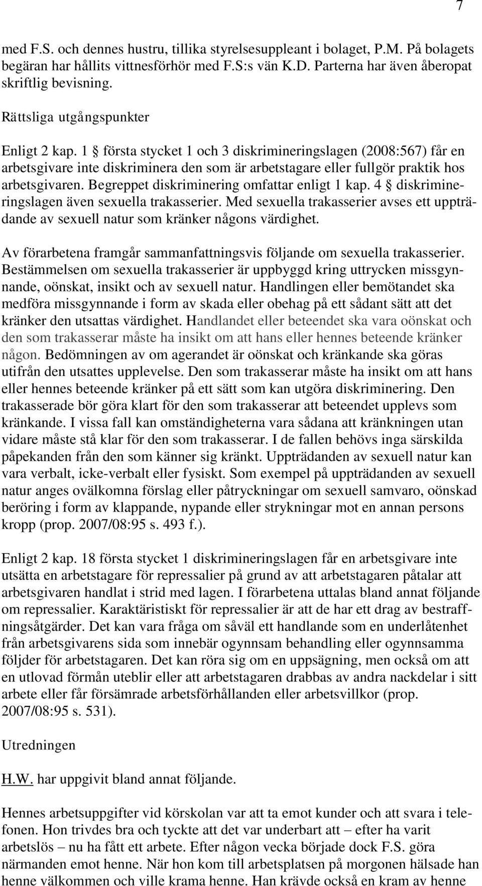 Begreppet diskriminering omfattar enligt 1 kap. 4 diskrimineringslagen även sexuella trakasserier. Med sexuella trakasserier avses ett uppträdande av sexuell natur som kränker någons värdighet.