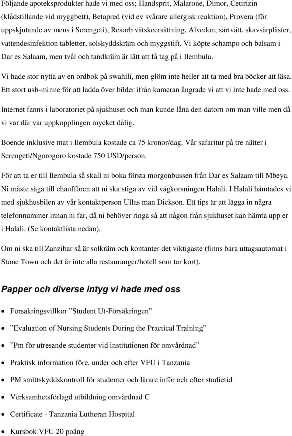 Vi köpte schampo och balsam i Dar es Salaam, men tvål och tandkräm är lätt att få tag på i Ilembula. Vi hade stor nytta av en ordbok på swahili, men glöm inte heller att ta med bra böcker att läsa.