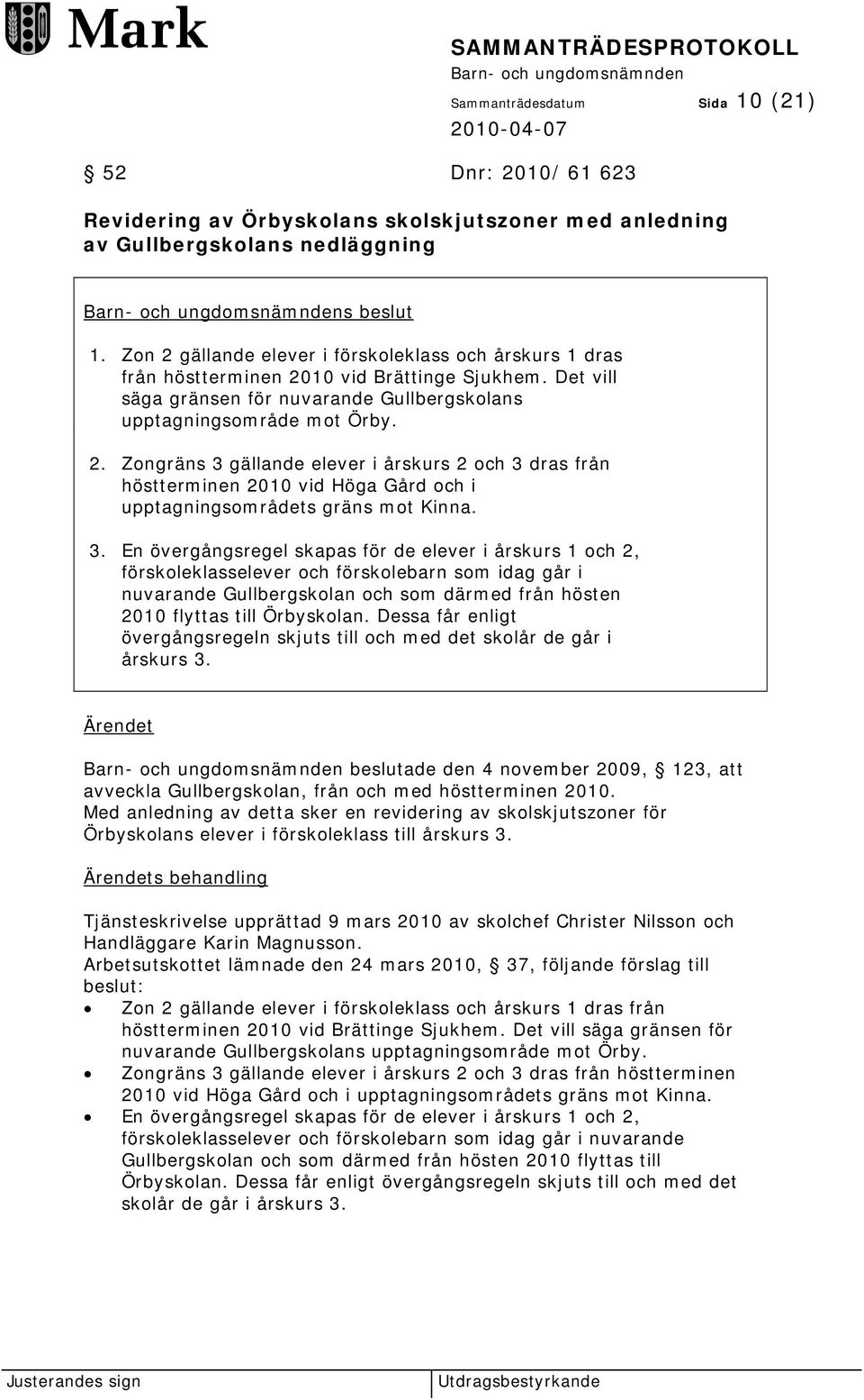 3. En övergångsregel skapas för de elever i årskurs 1 och 2, förskoleklasselever och förskolebarn som idag går i nuvarande Gullbergskolan och som därmed från hösten 2010 flyttas till Örbyskolan.