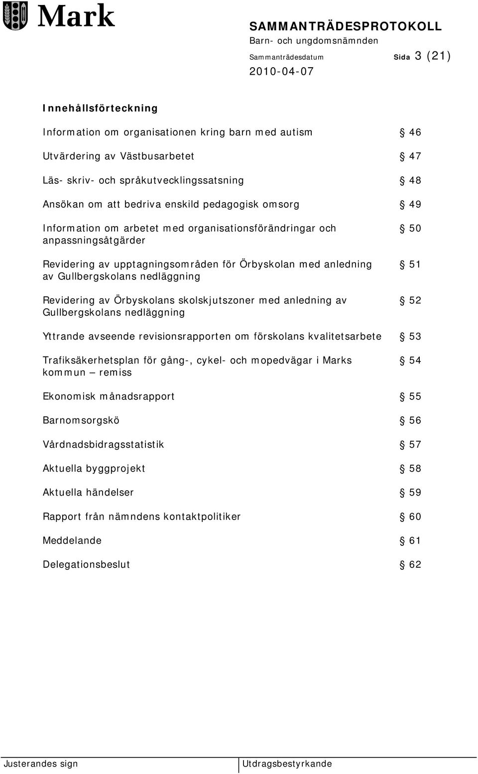 nedläggning Revidering av Örbyskolans skolskjutszoner med anledning av Gullbergskolans nedläggning 50 51 52 Yttrande avseende revisionsrapporten om förskolans kvalitetsarbete 53 Trafiksäkerhetsplan