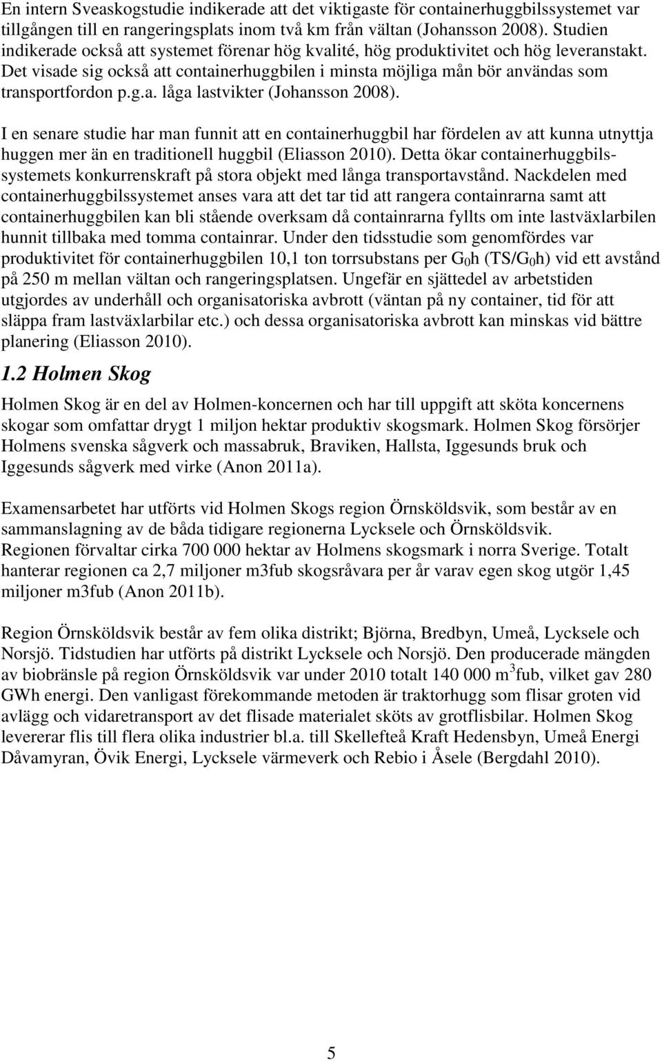 g.a. låga lastvikter (Johansson 2008). I en senare studie har man funnit att en containerhuggbil har fördelen av att kunna utnyttja huggen mer än en traditionell huggbil (Eliasson 2010).