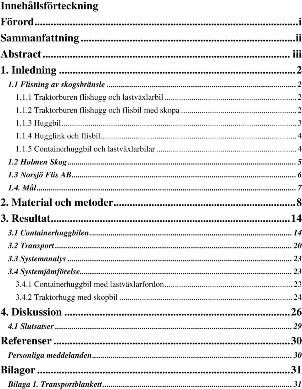 .. 8 3. Resultat... 14 3.1 Containerhuggbilen... 14 3.2 Transport... 20 3.3 Systemanalys... 23 3.4 Systemjämförelse... 23 3.4.1 Containerhuggbil med lastväxlarfordon... 23 3.4.2 Traktorhugg med skopbil.