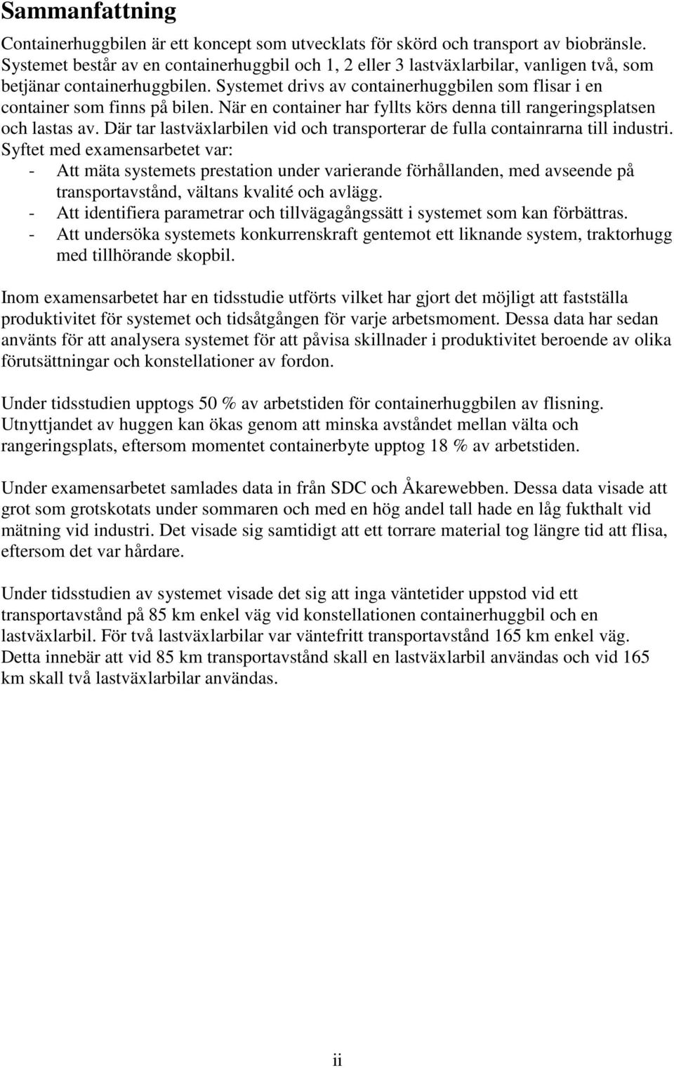 Systemet drivs av containerhuggbilen som flisar i en container som finns på bilen. När en container har fyllts körs denna till rangeringsplatsen och lastas av.