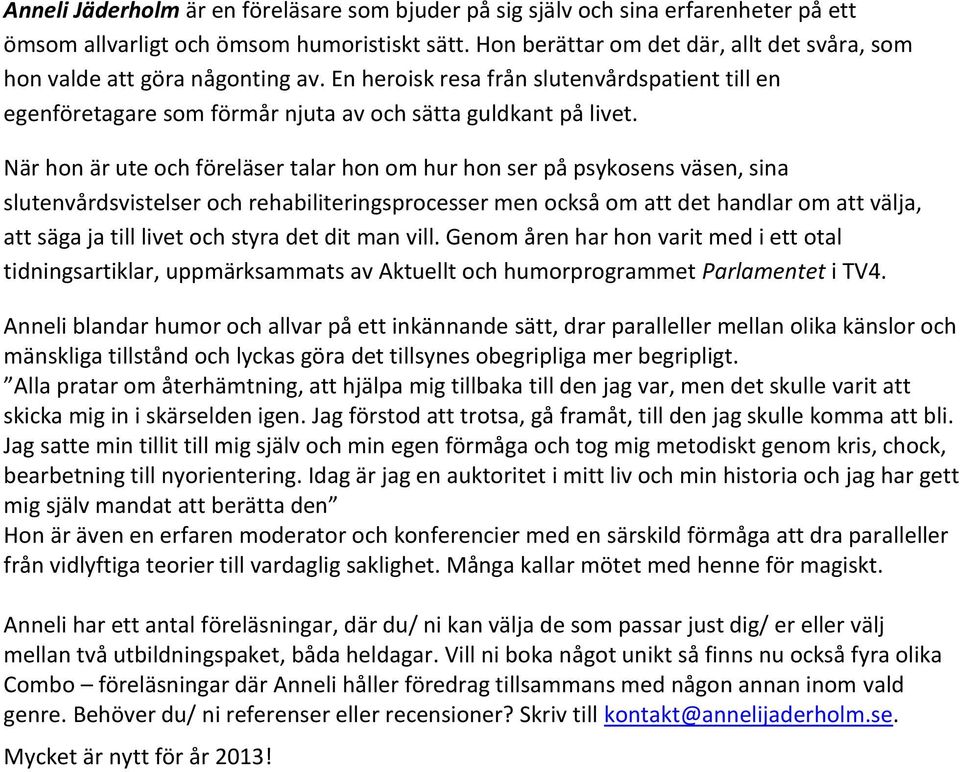 När hon är ute och föreläser talar hon om hur hon ser på psykosens väsen, sina slutenvårdsvistelser och rehabiliteringsprocesser men också om att det handlar om att välja, att säga ja till livet och