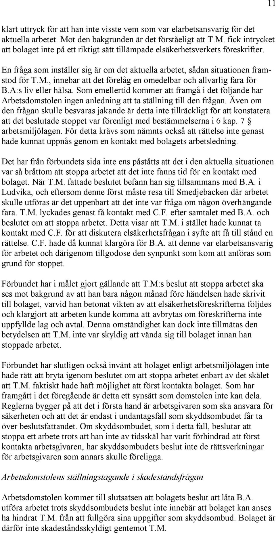 Som emellertid kommer att framgå i det följande har Arbetsdomstolen ingen anledning att ta ställning till den frågan.