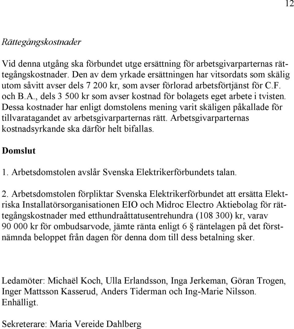 , dels 3 500 kr som avser kostnad för bolagets eget arbete i tvisten. Dessa kostnader har enligt domstolens mening varit skäligen påkallade för tillvaratagandet av arbetsgivarparternas rätt.