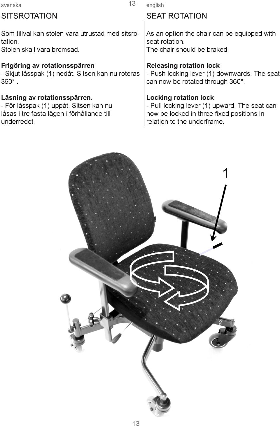 Sitsen kan nu låsas i tre fasta lägen i förhållande till underredet. As an option the chair can be equipped with seat rotation. The chair should be braked.