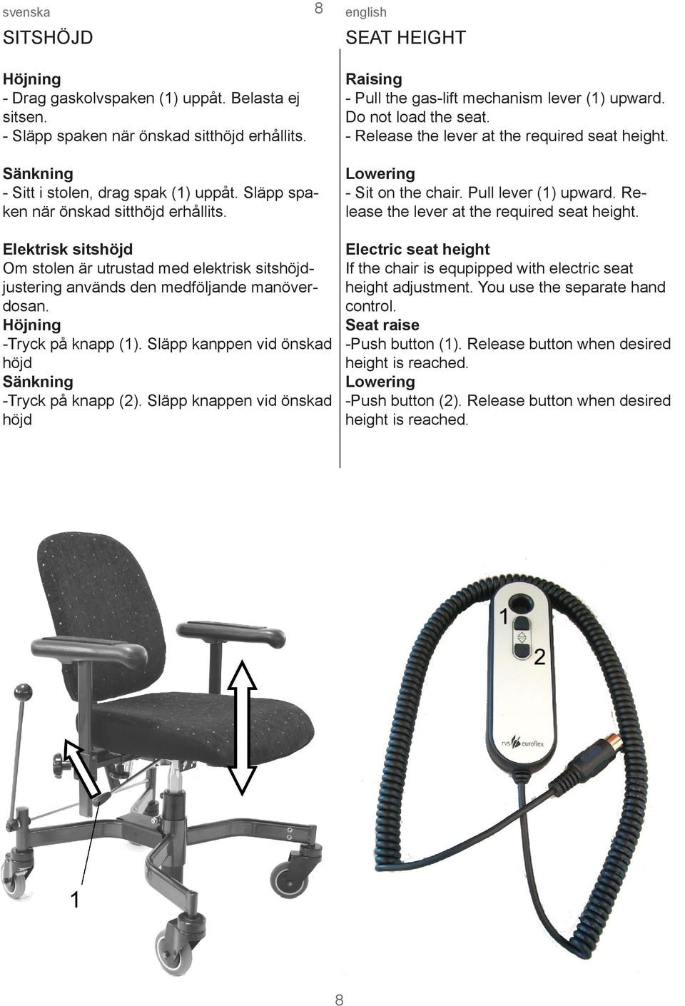 Elektrisk sitshöjd Om stolen är utrustad med elektrisk sitshöjdjustering används den medföljande manöverdosan. Höjning -Tryck på knapp (1). Släpp kanppen vid önskad höjd Sänkning -Tryck på knapp (2).