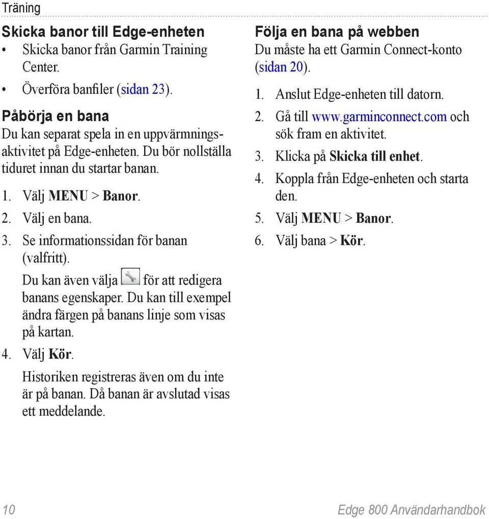 Du kan till exempel ändra färgen på banans linje som visas på kartan. 4. Välj Kör. Historiken registreras även om du inte är på banan. Då banan är avslutad visas ett meddelande.