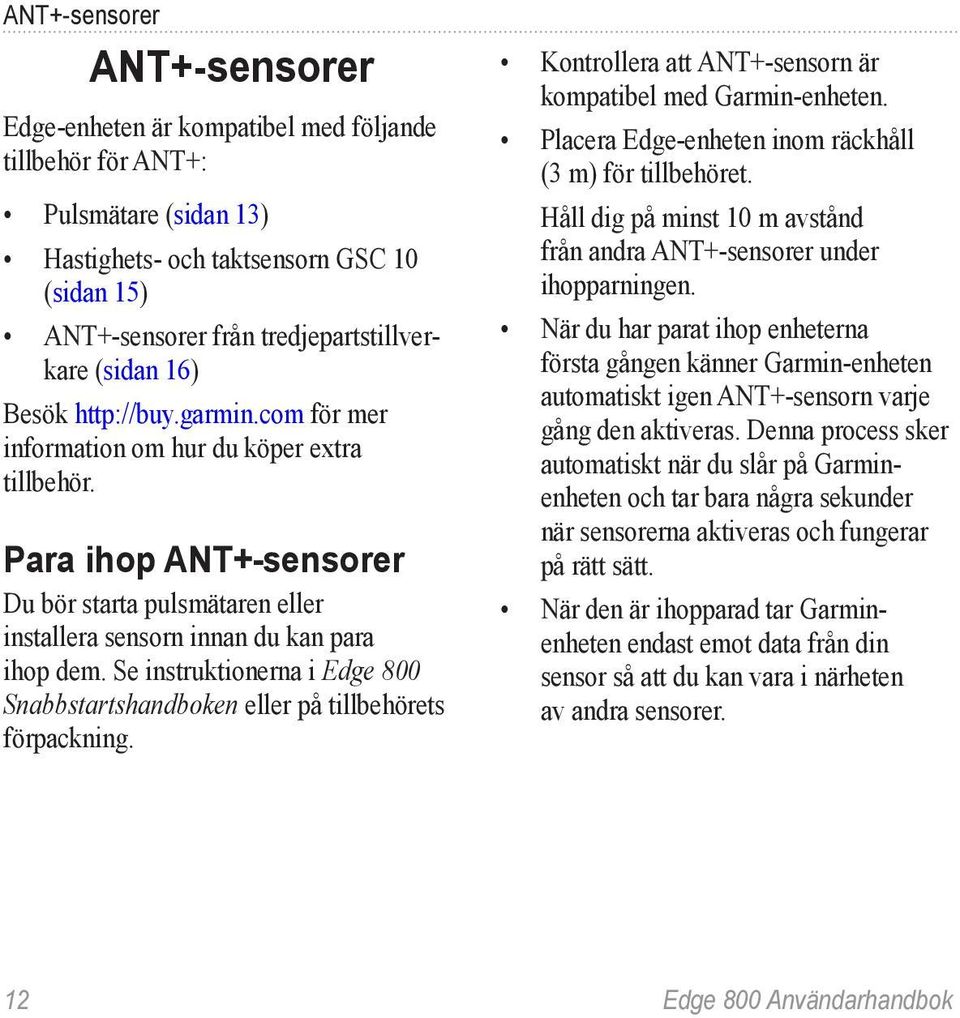 Se instruktionerna i Edge 800 Snabbstartshandboken eller på tillbehörets förpackning. Kontrollera att ANT+-sensorn är kompatibel med Garmin-enheten.