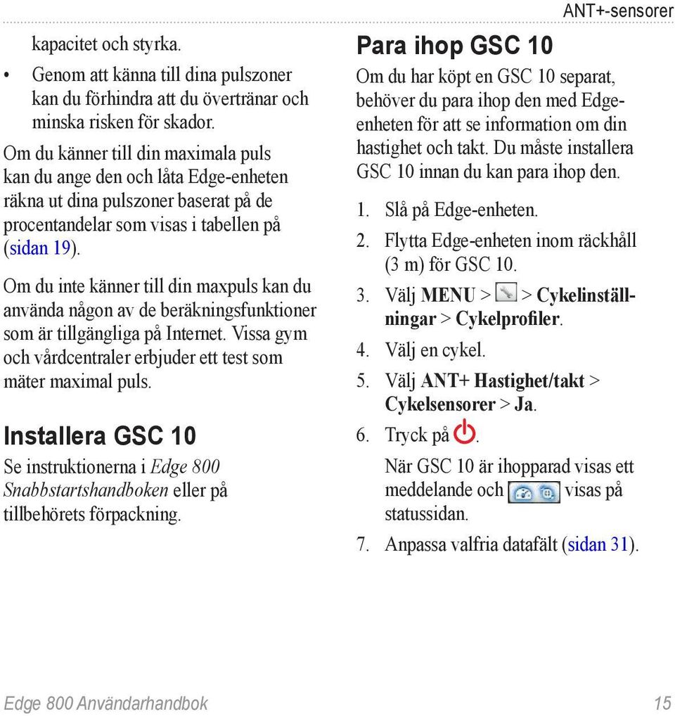 Om du inte känner till din maxpuls kan du använda någon av de beräkningsfunktioner som är tillgängliga på Internet. Vissa gym och vårdcentraler erbjuder ett test som mäter maximal puls.