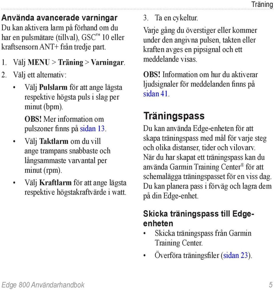 Välj Taktlarm om du vill ange trampans snabbaste och långsammaste varvantal per minut (rpm). Välj Kraftlarm för att ange lägsta respektive högstakraftvärde i watt. Träning 3. Ta en cykeltur.