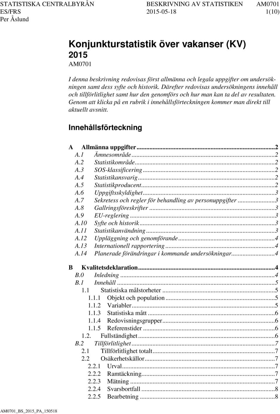 Genom att klicka på en rubrik i innehållsförteckningen kommer man direkt till aktuellt avsnitt. Innehållsförteckning A Allmänna uppgifter... 2 A.1 Ämnesområde... 2 A.2 Statistikområde... 2 A.3 SOS-klassificering.