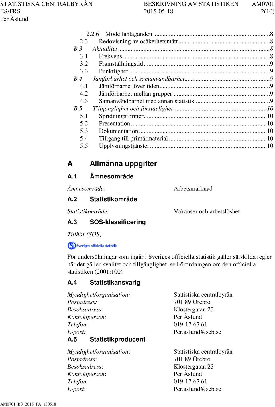 1 Spridningsformer... 10 5.2 Presentation... 10 5.3 Dokumentation... 10 5.4 Tillgång till primärmaterial... 10 5.5 Upplysningstjänster... 10 A Allmänna uppgifter A.1 Ämnesområde Ämnesområde: A.