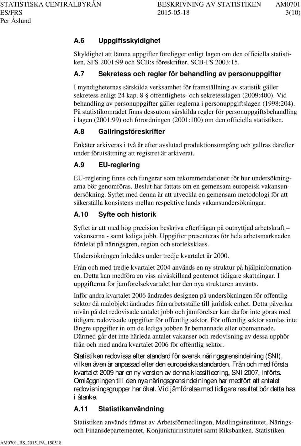 På statistikområdet finns dessutom särskilda regler för personuppgiftsbehandling i lagen (2001:99) och förordningen (2001:100) om den officiella statistiken. A.