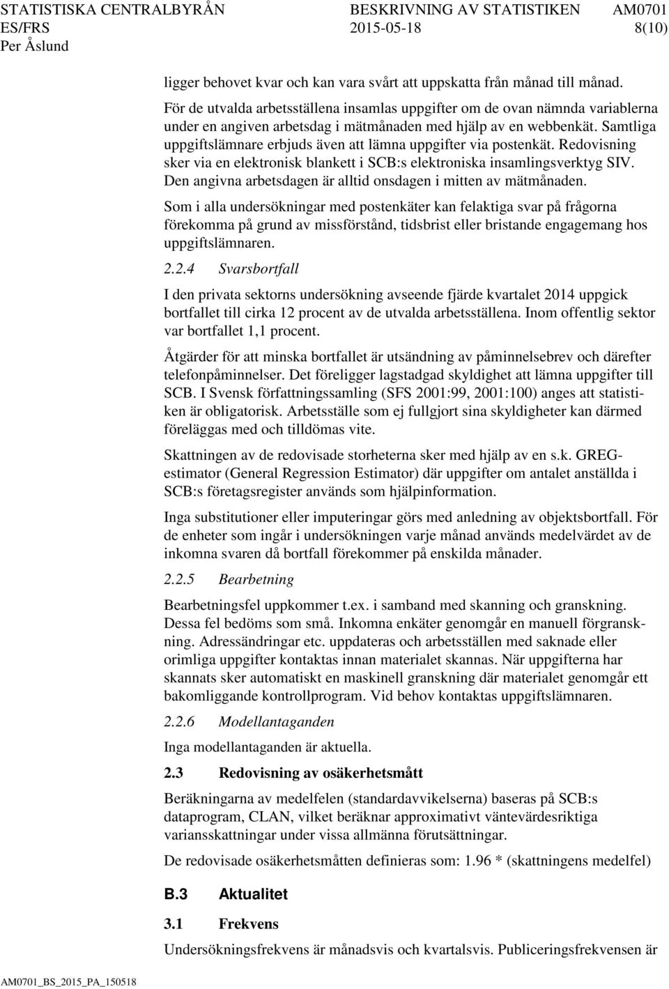 Samtliga uppgiftslämnare erbjuds även att lämna uppgifter via postenkät. Redovisning sker via en elektronisk blankett i SCB:s elektroniska insamlingsverktyg SIV.