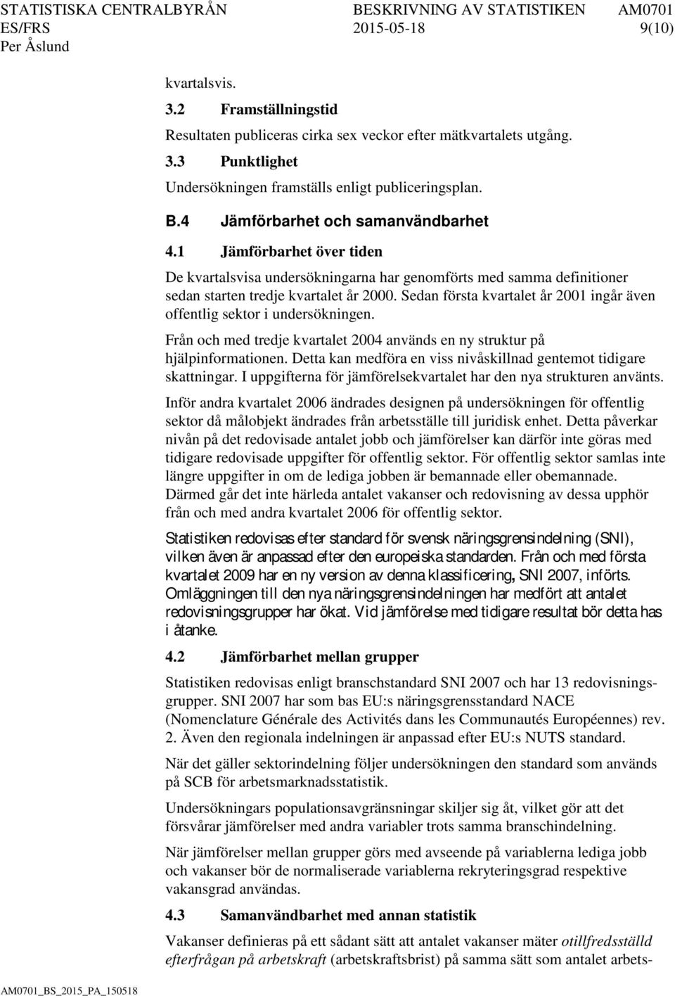 Sedan första kvartalet år 2001 ingår även offentlig sektor i undersökningen. Från och med tredje kvartalet 2004 används en ny struktur på hjälpinformationen.