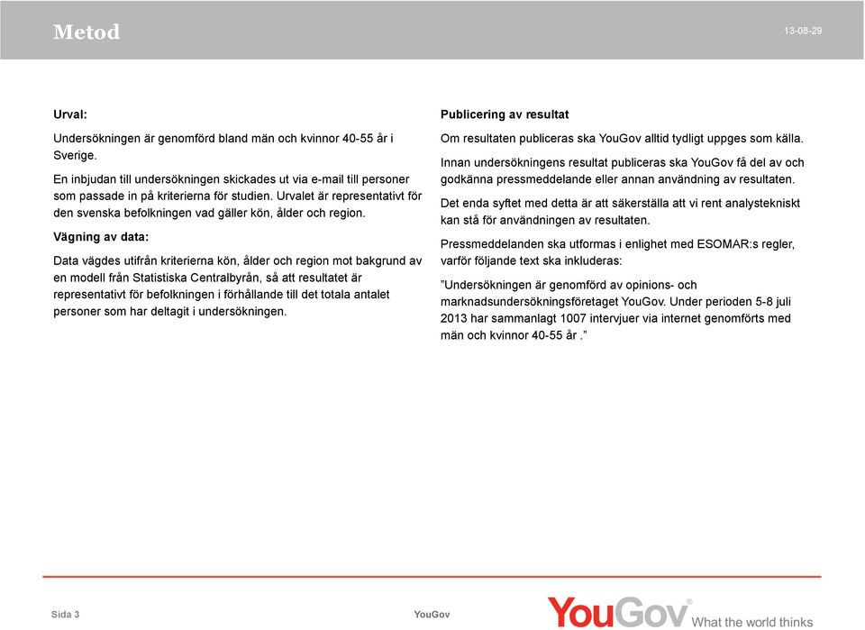 Vägning av data: Data vägdes utifrån kriterierna kön, ålder och region mot bakgrund av en modell från Statistiska Centralbyrån, så att resultatet är representativt för befolkningen i förhållande till