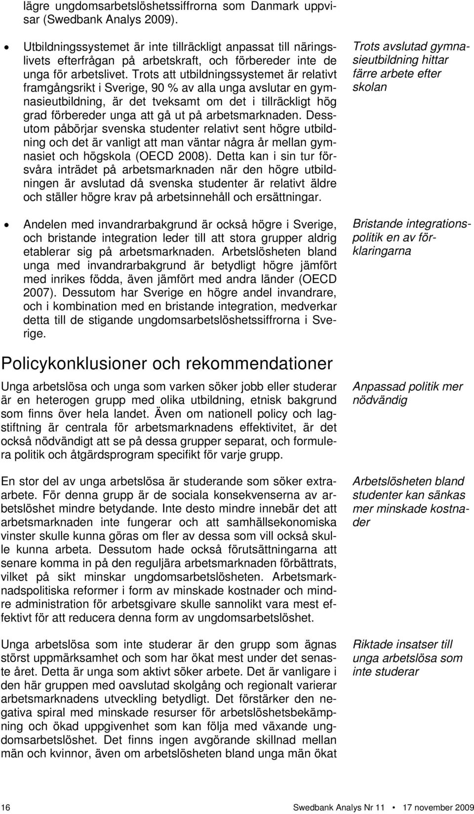 Trots att utbildningssystemet är relativt framgångsrikt i Sverige, 9 % av alla unga avslutar en gymnasieutbildning, är det tveksamt om det i tillräckligt hög grad förbereder unga att gå ut på