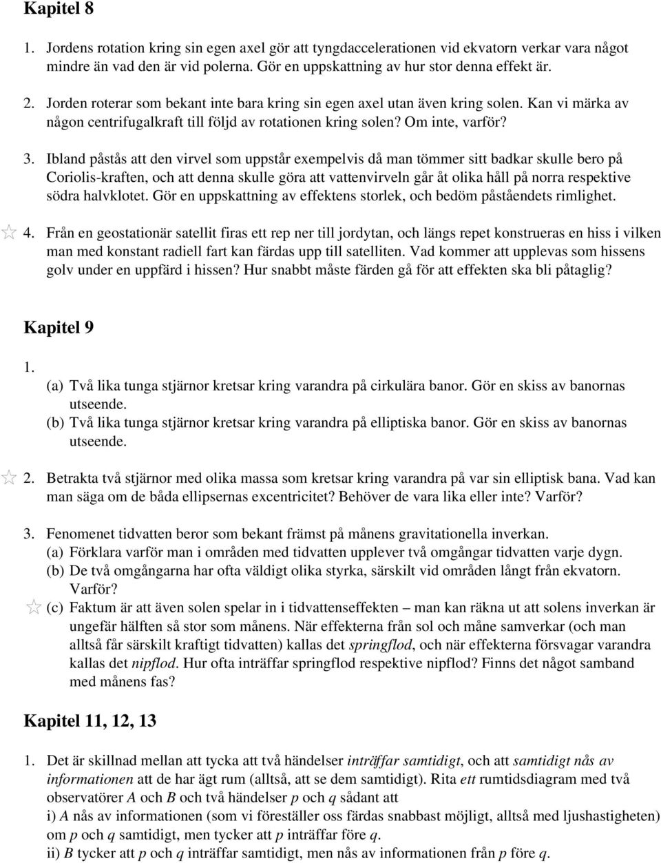 Ibland påstås att den virvel som uppstår exempelvis då man tömmer sitt badkar skulle bero på Coriolis kraften, och att denna skulle göra att vattenvirveln går åt olika håll på norra respektive södra