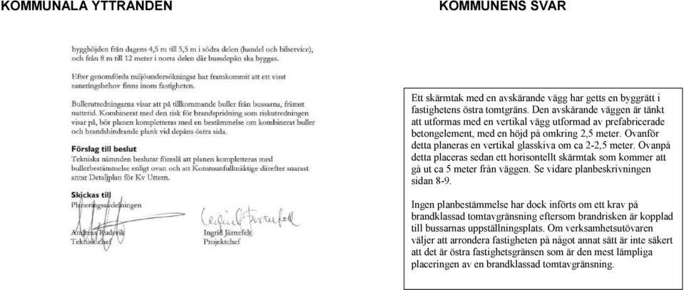 Ovanför detta planeras en vertikal glasskiva om ca 2-2,5 meter. Ovanpå detta placeras sedan ett horisontellt skärmtak som kommer att gå ut ca 5 meter från väggen.