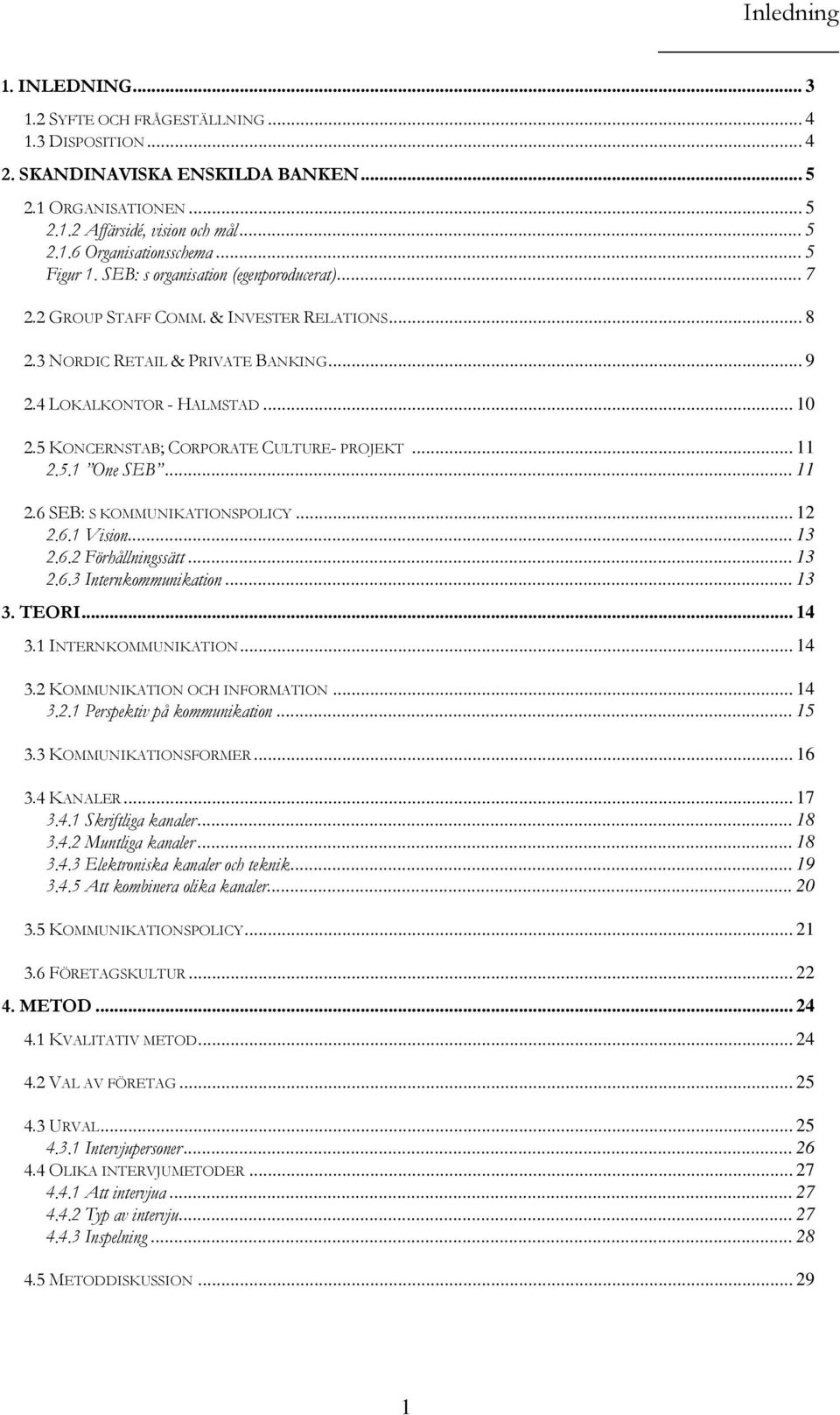 5 KONCERNSTAB; CORPORATE CULTURE- PROJEKT... 11 2.5.1 One SEB... 11 2.6 SEB: S KOMMUNIKATIONSPOLICY... 12 2.6.1 Vision... 13 2.6.2 Förhållningssätt... 13 2.6.3 Internkommunikation... 13 3. TEORI.